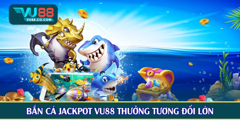 Bắn cá Jackpot VU88 thưởng tương đối lớn