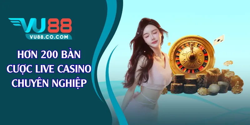 Hơn 200 bàn cược live casino chuyên nghiệp