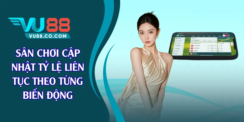Sân chơi cập nhật tỷ lệ liên tục theo từng biến động