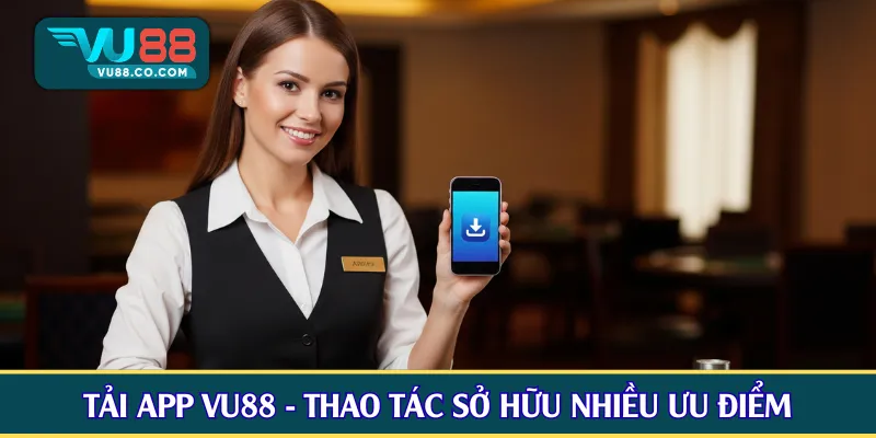 Tải app VU88 - Thao tác sở hữu nhiều ưu điểm so với web